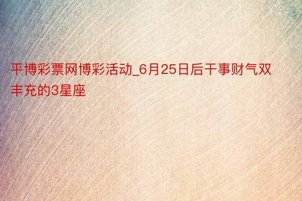 平博彩票网博彩活动_6月25日后干事财气双丰充的3星座